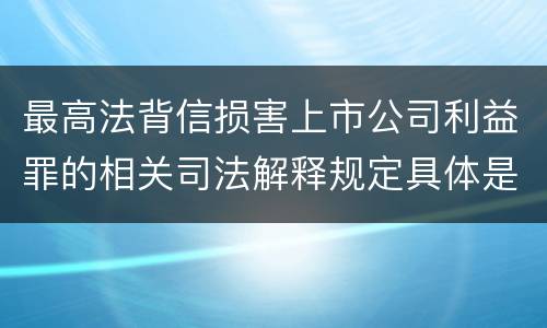 最高法背信损害上市公司利益罪的相关司法解释规定具体是什么内容