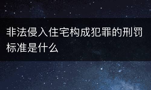 非法侵入住宅构成犯罪的刑罚标准是什么