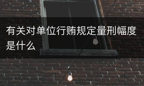 有关对单位行贿规定量刑幅度是什么