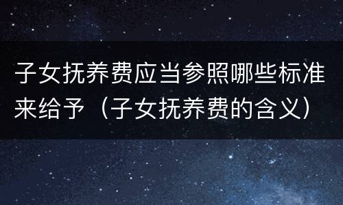子女抚养费应当参照哪些标准来给予（子女抚养费的含义）