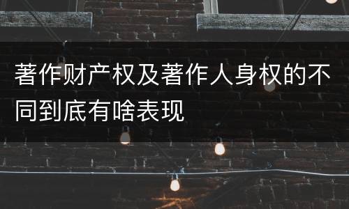 著作财产权及著作人身权的不同到底有啥表现
