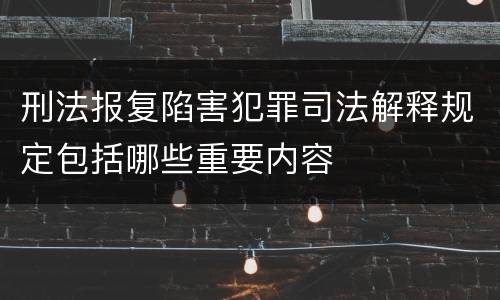 刑法报复陷害犯罪司法解释规定包括哪些重要内容