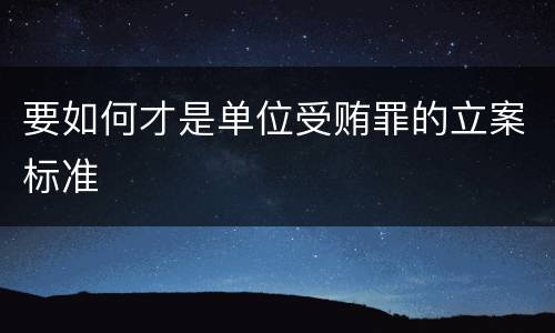 要如何才是单位受贿罪的立案标准