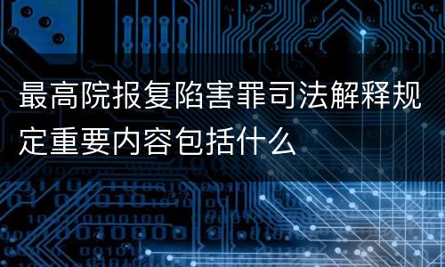 最高院报复陷害罪司法解释规定重要内容包括什么