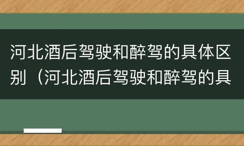 河北酒后驾驶和醉驾的具体区别（河北酒后驾驶和醉驾的具体区别在哪）