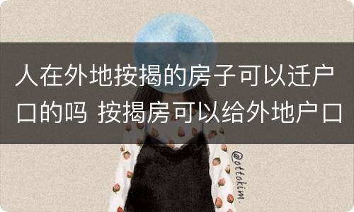 人在外地按揭的房子可以迁户口的吗 按揭房可以给外地户口的人吗