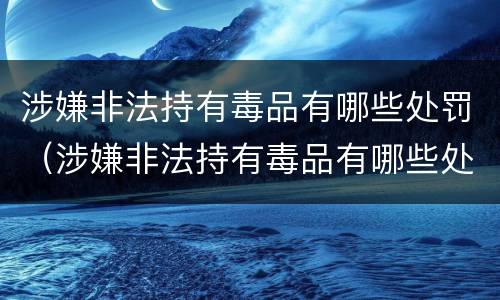 涉嫌非法持有毒品有哪些处罚（涉嫌非法持有毒品有哪些处罚标准）