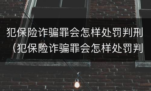 犯保险诈骗罪会怎样处罚判刑（犯保险诈骗罪会怎样处罚判刑吗）