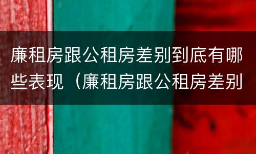 廉租房跟公租房差别到底有哪些表现（廉租房跟公租房差别到底有哪些表现呢）