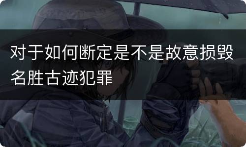 对于如何断定是不是故意损毁名胜古迹犯罪