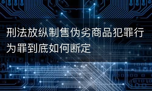 刑法放纵制售伪劣商品犯罪行为罪到底如何断定