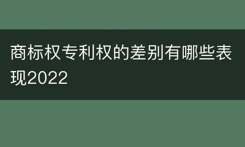 商标权专利权的差别有哪些表现2022