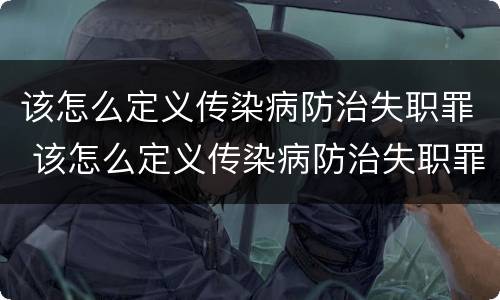 该怎么定义传染病防治失职罪 该怎么定义传染病防治失职罪行为