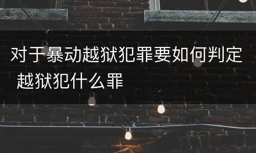 对于暴动越狱犯罪要如何判定 越狱犯什么罪