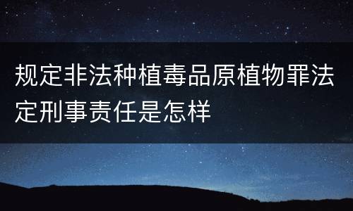 规定非法种植毒品原植物罪法定刑事责任是怎样