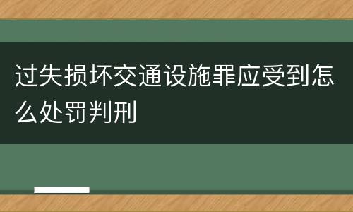 过失损坏交通设施罪应受到怎么处罚判刑