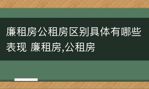 廉租房公租房区别具体有哪些表现 廉租房,公租房