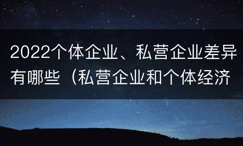 2022个体企业、私营企业差异有哪些（私营企业和个体经济的区别）