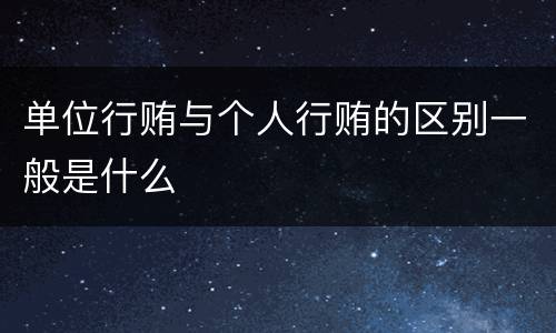 单位行贿与个人行贿的区别一般是什么