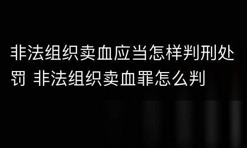 非法组织卖血应当怎样判刑处罚 非法组织卖血罪怎么判