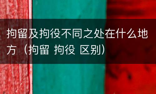 拘留及拘役不同之处在什么地方（拘留 拘役 区别）