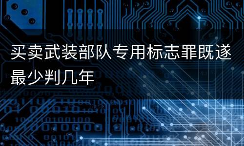 买卖武装部队专用标志罪既遂最少判几年