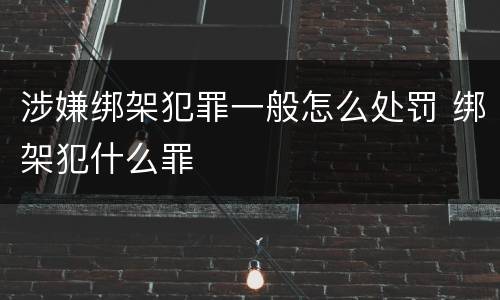 涉嫌绑架犯罪一般怎么处罚 绑架犯什么罪