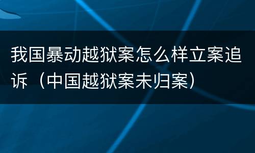 我国暴动越狱案怎么样立案追诉（中国越狱案未归案）