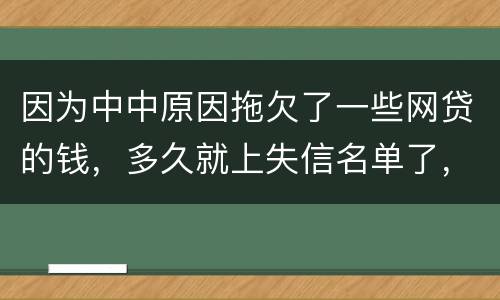 因为中中原因拖欠了一些网贷的钱，多久就上失信名单了，