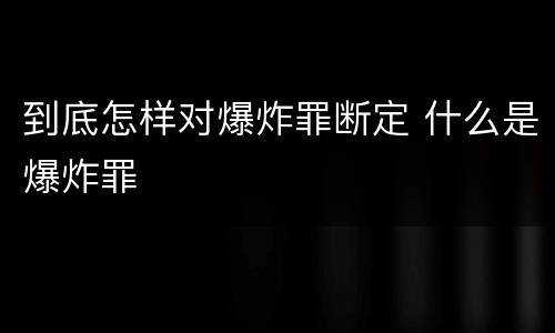 到底怎样对爆炸罪断定 什么是爆炸罪