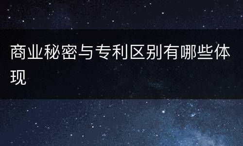 商业秘密与专利区别有哪些体现