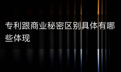 专利跟商业秘密区别具体有哪些体现