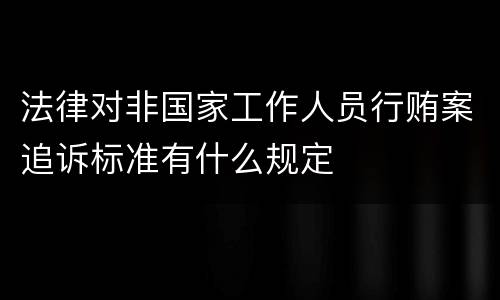 法律对非国家工作人员行贿案追诉标准有什么规定