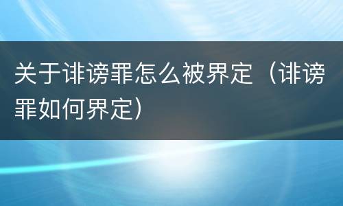 关于诽谤罪怎么被界定（诽谤罪如何界定）