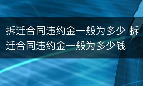 拆迁合同违约金一般为多少 拆迁合同违约金一般为多少钱