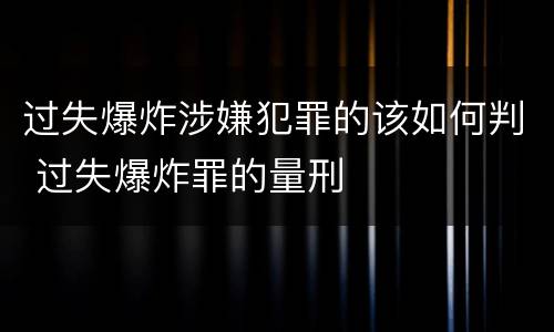 过失爆炸涉嫌犯罪的该如何判 过失爆炸罪的量刑