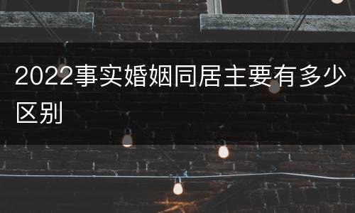 2022事实婚姻同居主要有多少区别