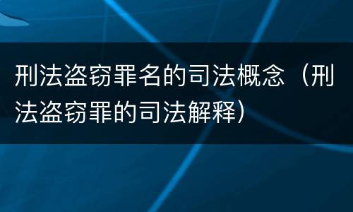 刑法盗窃罪名的司法概念（刑法盗窃罪的司法解释）