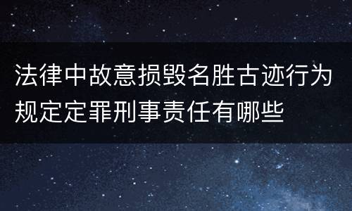 法律中故意损毁名胜古迹行为规定定罪刑事责任有哪些