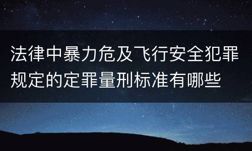 法律中暴力危及飞行安全犯罪规定的定罪量刑标准有哪些