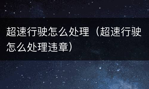 超速行驶怎么处理（超速行驶怎么处理违章）