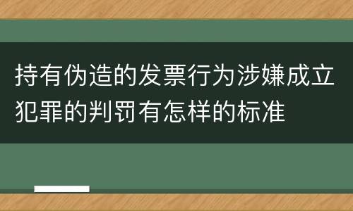 持有伪造的发票行为涉嫌成立犯罪的判罚有怎样的标准