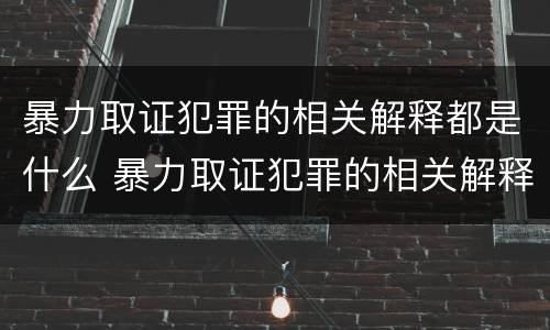 暴力取证犯罪的相关解释都是什么 暴力取证犯罪的相关解释都是什么意思