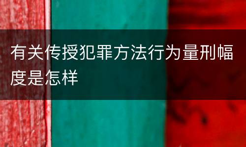 有关传授犯罪方法行为量刑幅度是怎样