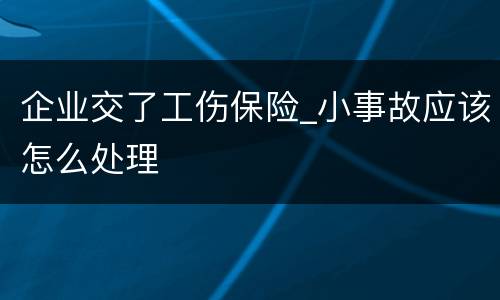 企业交了工伤保险_小事故应该怎么处理