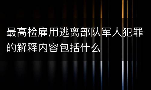 最高检雇用逃离部队军人犯罪的解释内容包括什么