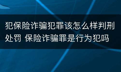 犯保险诈骗犯罪该怎么样判刑处罚 保险诈骗罪是行为犯吗