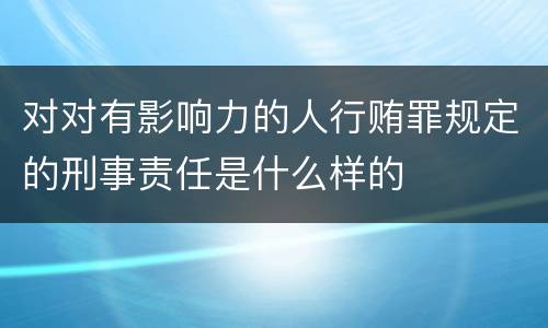 对对有影响力的人行贿罪规定的刑事责任是什么样的