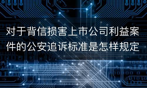 对于背信损害上市公司利益案件的公安追诉标准是怎样规定