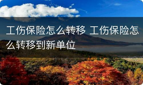 工伤保险怎么转移 工伤保险怎么转移到新单位